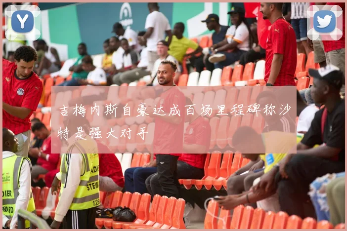 吉梅内斯自豪达成百场里程碑称沙特是强大对手