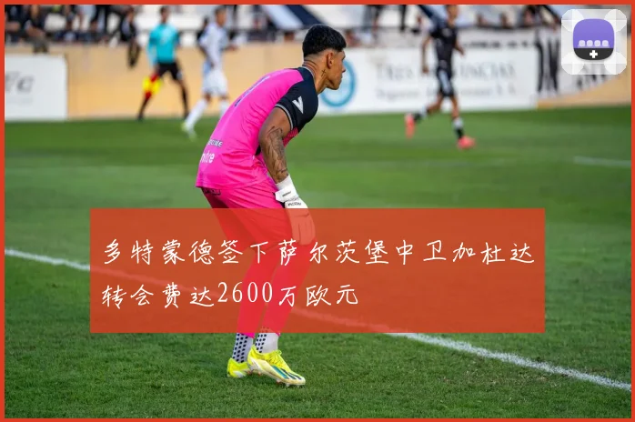 多特蒙德签下萨尔茨堡中卫加杜达转会费达2600万欧元