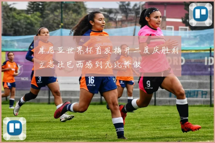 库尼亚世界杯首发梅开二度庆胜利立志让巴西感到无比骄傲