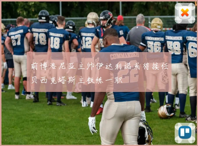 前博洛尼亚主帅伊达利诺或将接任贝西克塔斯主教练一职