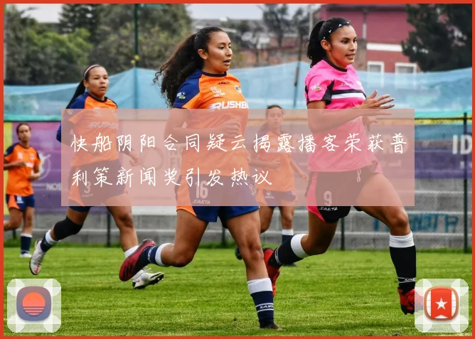 快船阴阳合同疑云揭露播客荣获普利策新闻奖引发热议